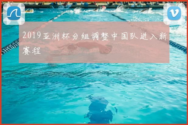 2019亚洲杯分组调整中国队进入新赛程