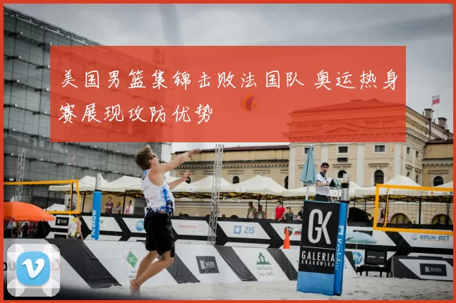 美国男篮集锦击败法国队 奥运热身赛展现攻防优势