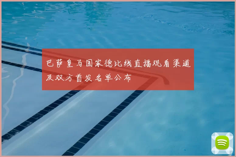 巴萨皇马国家德比线直播观看渠道及双方首发名单公布