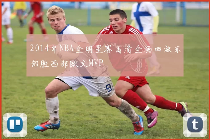 2014年NBA全明星赛高清全场回放东部胜西部欧文MVP