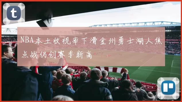 NBA本土收视率下滑金州勇士湖人焦点战仍创赛季新高