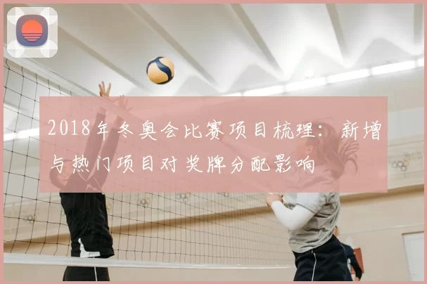 2018年冬奥会比赛项目梳理：新增与热门项目对奖牌分配影响