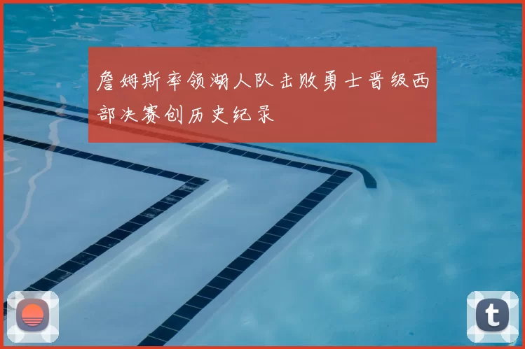 詹姆斯率领湖人队击败勇士晋级西部决赛创历史纪录