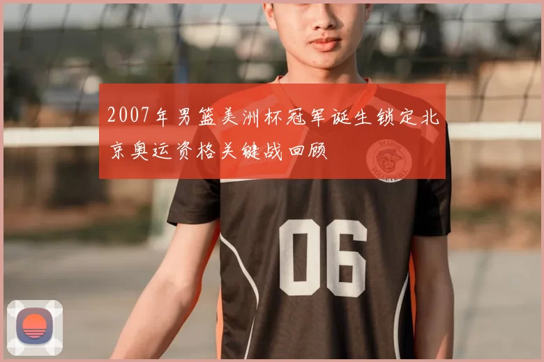 2007年男篮美洲杯冠军诞生锁定北京奥运资格关键战回顾