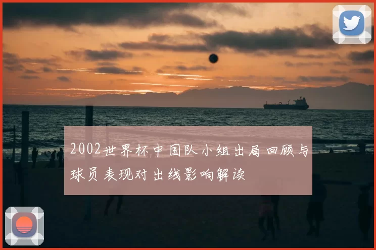 2002世界杯中国队小组出局回顾与球员表现对出线影响解读