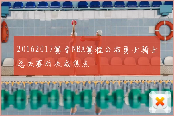 20162017赛季NBA赛程公布勇士骑士总决赛对决成焦点