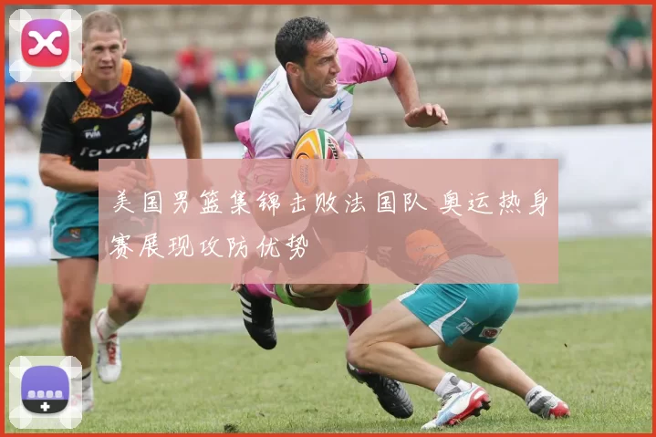 美国男篮集锦击败法国队 奥运热身赛展现攻防优势