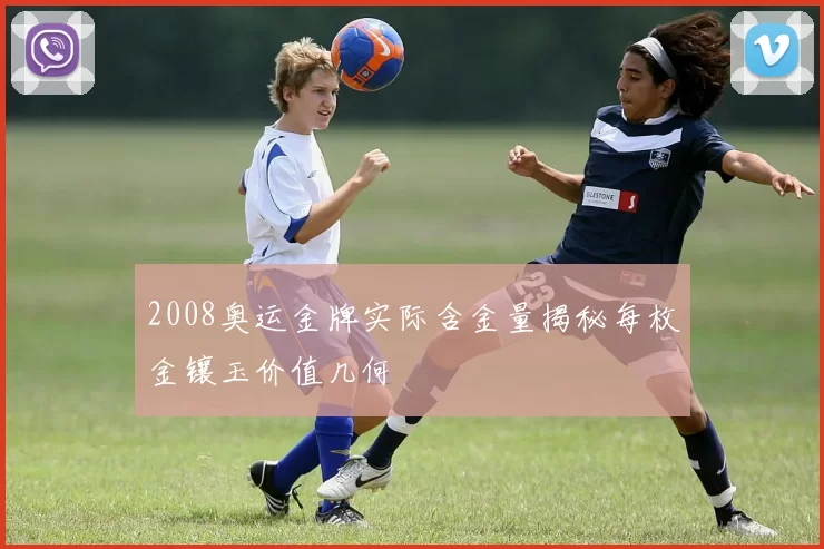 2008奥运金牌实际含金量揭秘每枚金镶玉价值几何