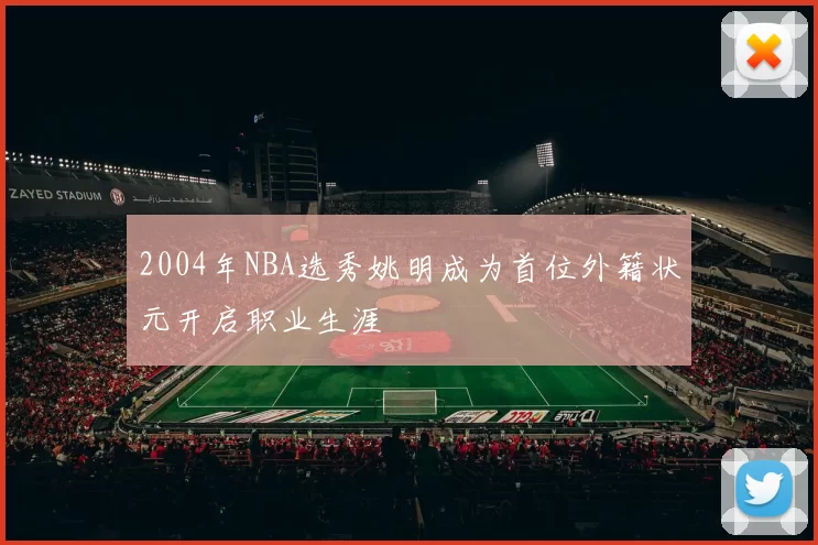 2004年NBA选秀姚明成为首位外籍状元开启职业生涯