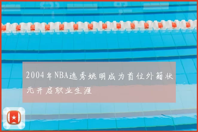 2004年NBA选秀姚明成为首位外籍状元开启职业生涯