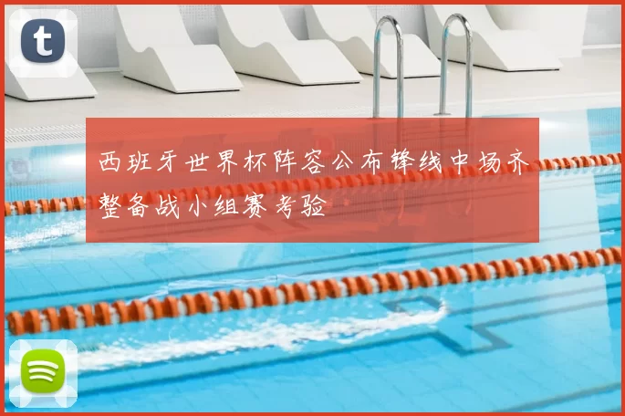 西班牙世界杯阵容公布锋线中场齐整备战小组赛考验