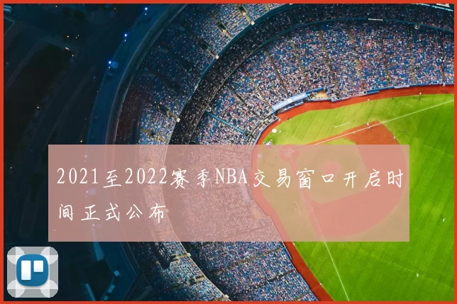 2021至2022赛季NBA交易窗口开启时间正式公布