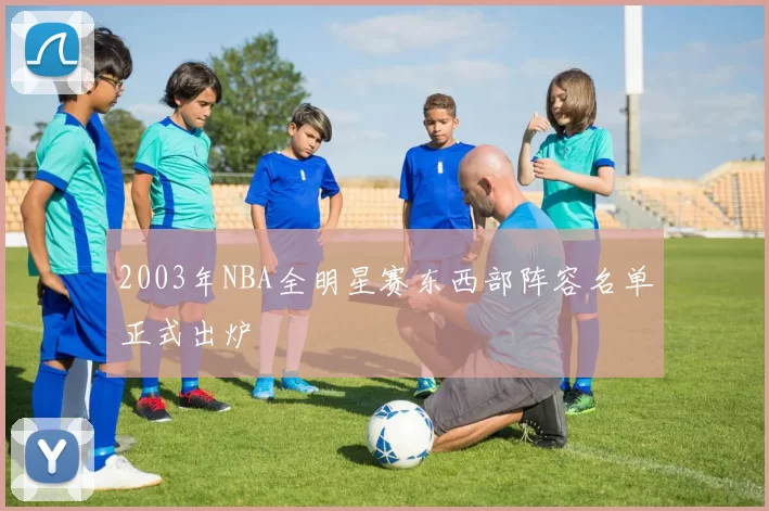 2003年NBA全明星赛东西部阵容名单正式出炉