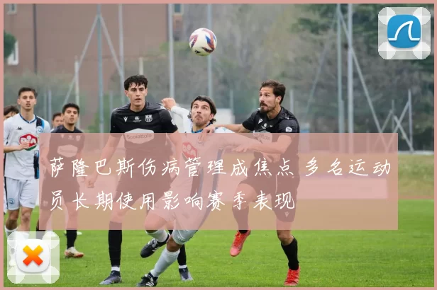 萨隆巴斯伤病管理成焦点 多名运动员长期使用影响赛季表现