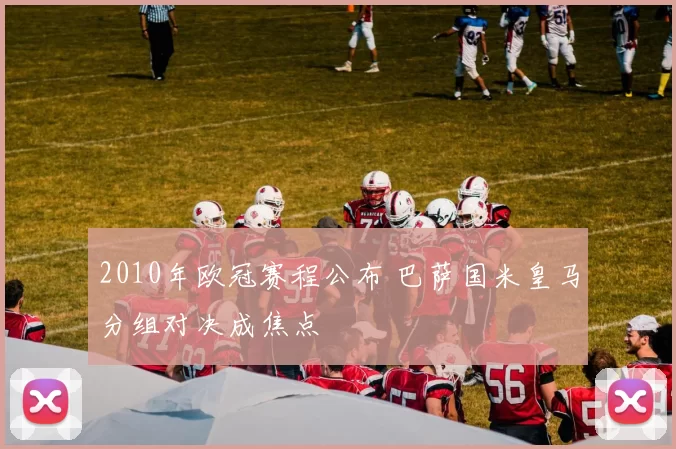 2010年欧冠赛程公布 巴萨国米皇马分组对决成焦点