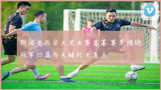 斯诺克西安大奖决赛落幕 赛果揭晓冠军归属与关键对决看点