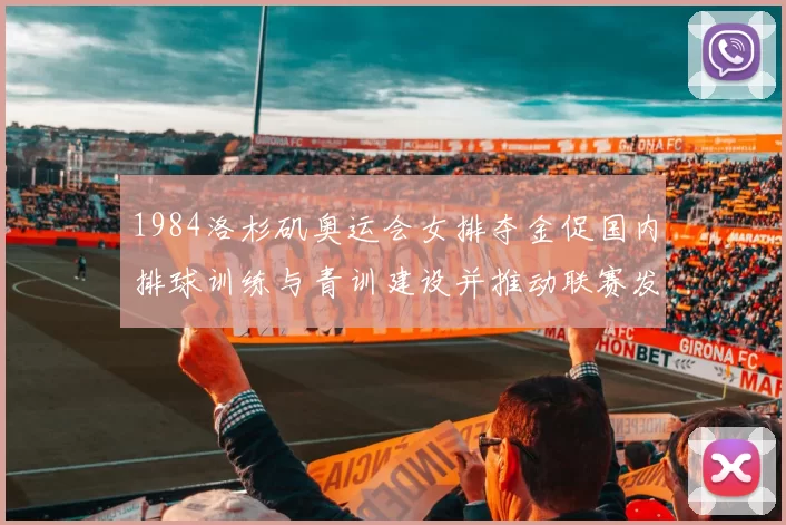 1984洛杉矶奥运会女排夺金促国内排球训练与青训建设并推动联赛发展