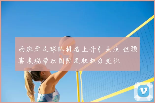 西班牙足球队排名上升引关注 世预赛表现带动国际足联积分变化