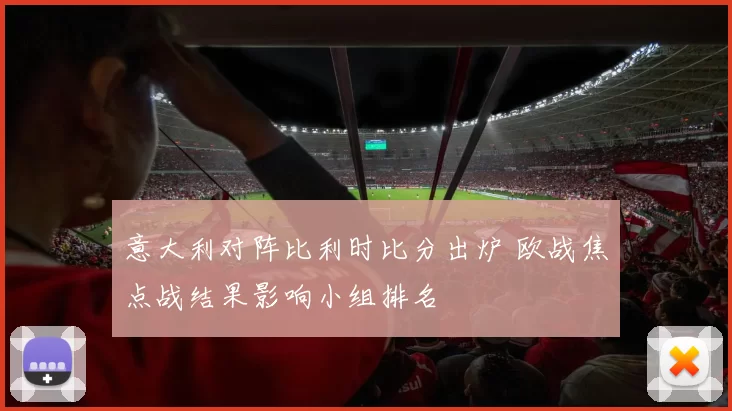 意大利对阵比利时比分出炉 欧战焦点战结果影响小组排名