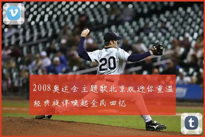 2008奥运会主题歌北京欢迎你重温经典旋律唤起全民回忆