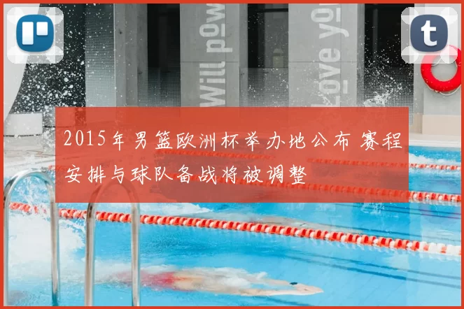 2015年男篮欧洲杯举办地公布 赛程安排与球队备战将被调整