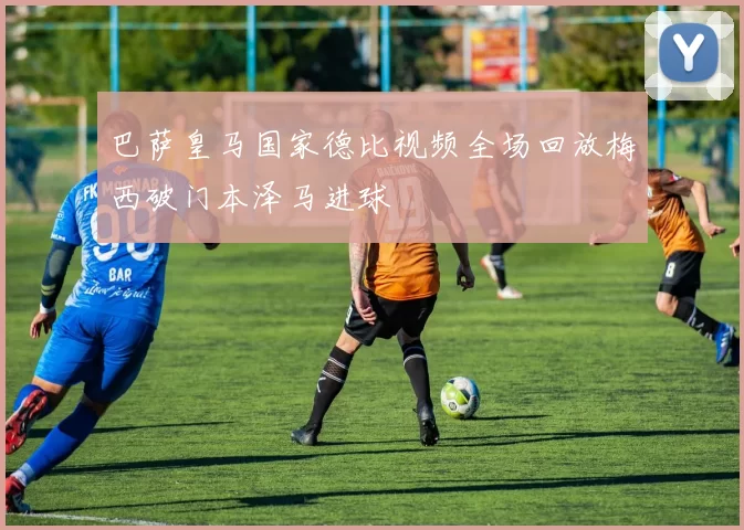 巴萨皇马国家德比视频全场回放梅西破门本泽马进球