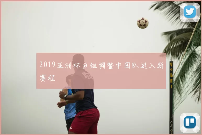 2019亚洲杯分组调整中国队进入新赛程