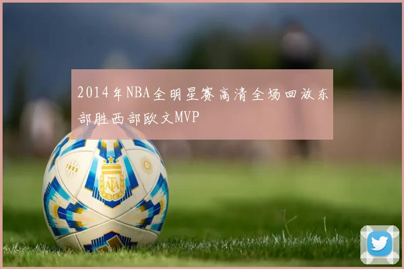 2014年NBA全明星赛高清全场回放东部胜西部欧文MVP
