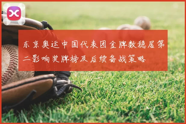 东京奥运中国代表团金牌数稳居第二影响奖牌榜及后续备战策略