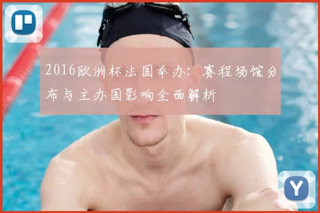 2016欧洲杯法国举办：赛程场馆分布与主办国影响全面解析