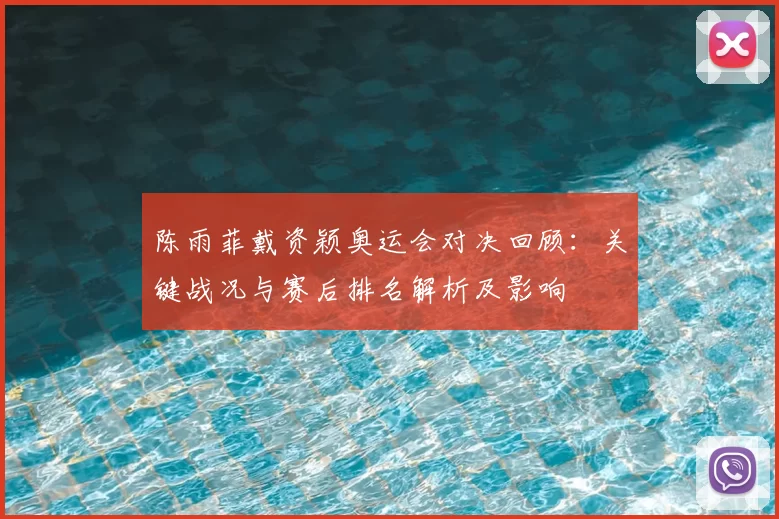 陈雨菲戴资颖奥运会对决回顾：关键战况与赛后排名解析及影响