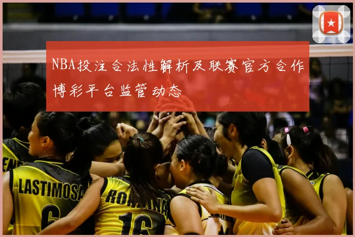 NBA投注合法性解析及联赛官方合作博彩平台监管动态