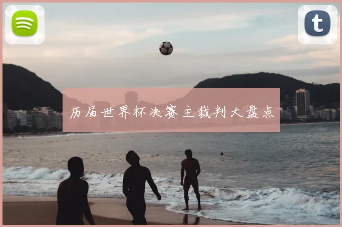 历届世界杯决赛主裁判大盘点