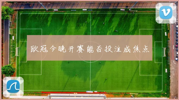 欧冠今晚开赛能否投注成焦点