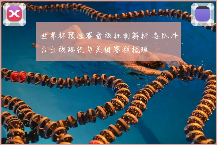 世界杯预选赛晋级机制解析 各队冲击出线路径与关键赛程梳理