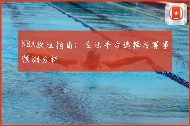 NBA投注指南：合法平台选择与赛事预测分析