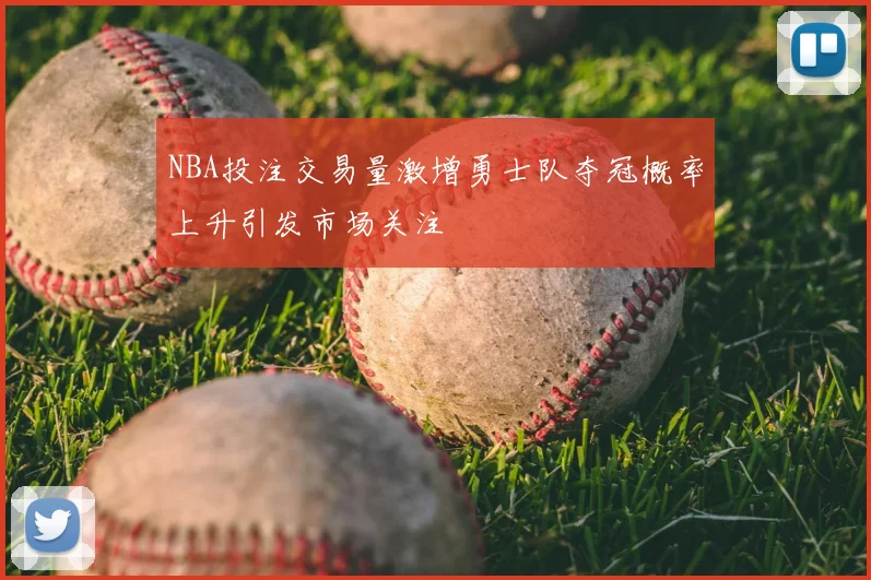 NBA投注交易量激增勇士队夺冠概率上升引发市场关注