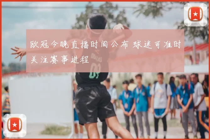 欧冠今晚直播时间公布 球迷可准时关注赛事进程