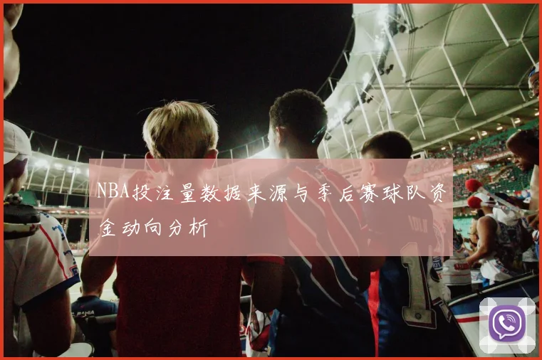 NBA投注量数据来源与季后赛球队资金动向分析