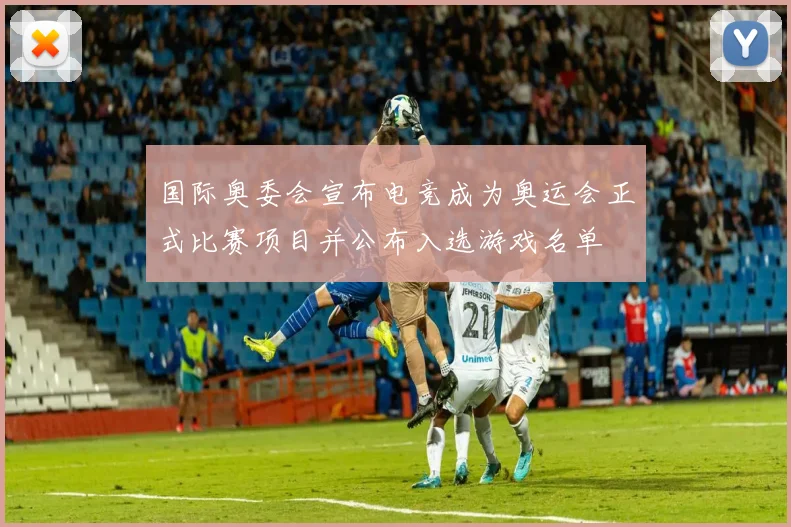 国际奥委会宣布电竞成为奥运会正式比赛项目并公布入选游戏名单