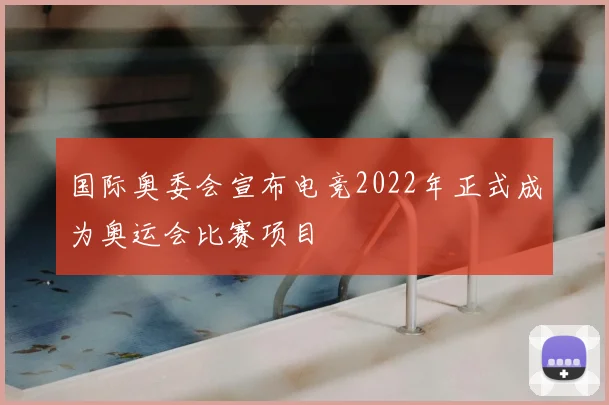 国际奥委会宣布电竞2022年正式成为奥运会比赛项目