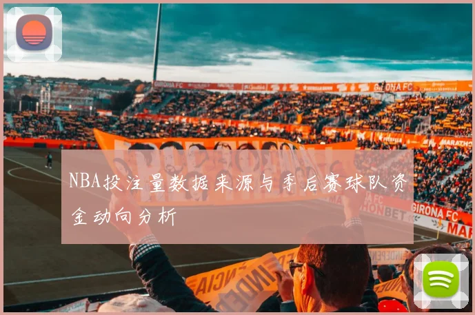 NBA投注量数据来源与季后赛球队资金动向分析