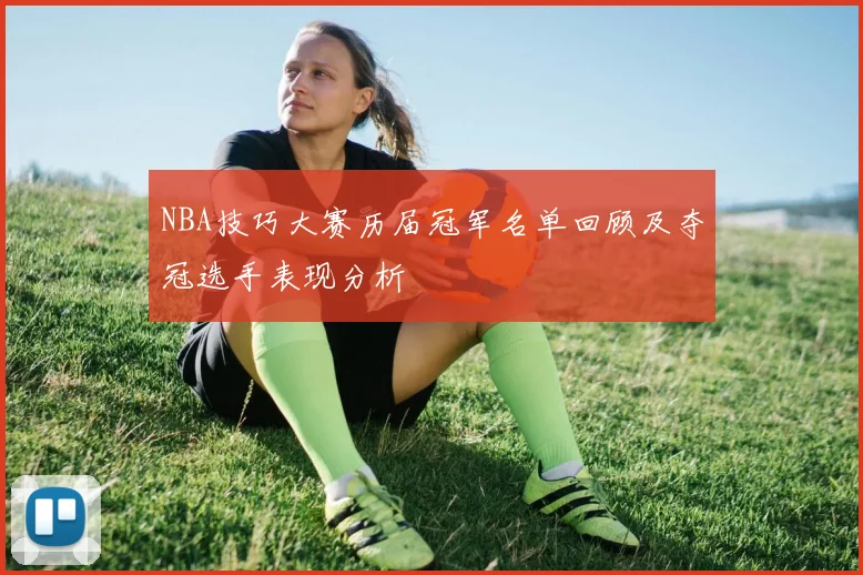 NBA技巧大赛历届冠军名单回顾及夺冠选手表现分析